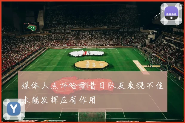 媒体人点评哈登昔日队友表现不佳未能发挥应有作用