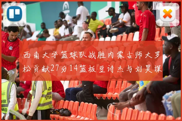 西南大学篮球队战胜内蒙古师大罗松贡献27分14篮板豆诗杰与刘昊谋表现出色