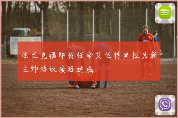 法兰克福即将任命艾伯特里拉为新主帅协议接近达成