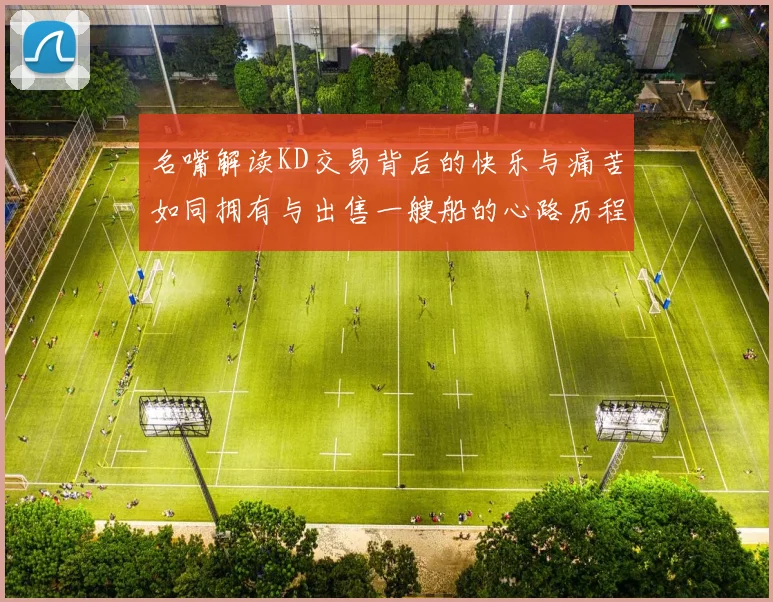 名嘴解读KD交易背后的快乐与痛苦如同拥有与出售一艘船的心路历程