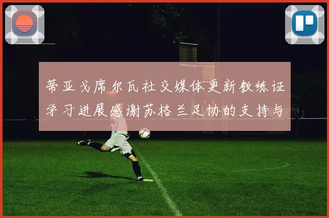 蒂亚戈席尔瓦社交媒体更新教练证学习进展感谢苏格兰足协的支持与帮助