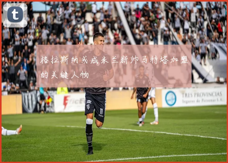 格拉斯纳或成米兰新帅马特塔加盟的关键人物