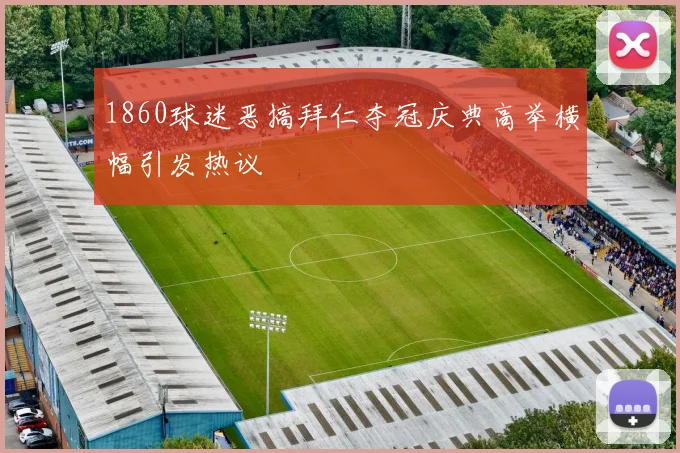 1860球迷恶搞拜仁夺冠庆典高举横幅引发热议