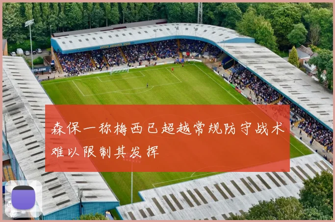 森保一称梅西已超越常规防守战术难以限制其发挥
